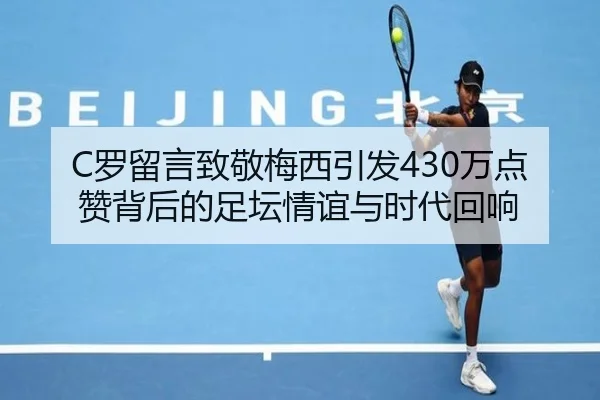 C罗留言致敬梅西引发430万点赞背后的足坛情谊与时代回响